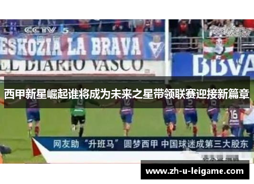 西甲新星崛起谁将成为未来之星带领联赛迎接新篇章