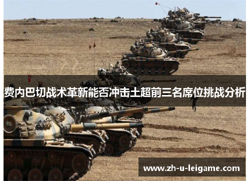 费内巴切战术革新能否冲击土超前三名席位挑战分析