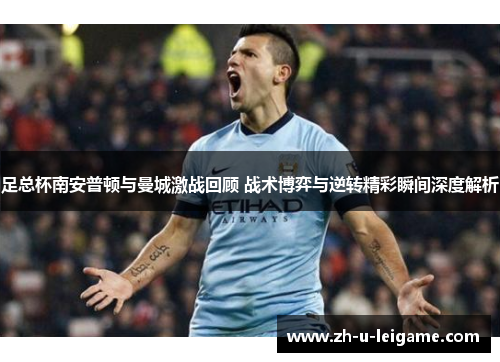 足总杯南安普顿与曼城激战回顾 战术博弈与逆转精彩瞬间深度解析 足总杯南安普顿与曼城激战回顾 战术博弈与逆转精彩瞬间深度解析