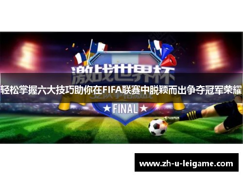 轻松掌握六大技巧助你在FIFA联赛中脱颖而出争夺冠军荣耀 轻松掌握六大技巧助你在FIFA联赛中脱颖而出争夺冠军荣耀