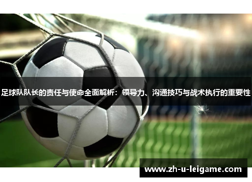 足球队队长的责任与使命全面解析：领导力、沟通技巧与战术执行的重要性