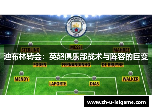 迪布林转会:英超俱乐部战术与阵容的巨变 迪布林转会:英超俱乐部战术与阵容的巨变