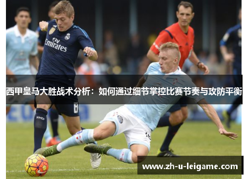 西甲皇马大胜战术分析:如何通过细节掌控比赛节奏与攻防平衡 西甲皇马大胜战术分析:如何通过细节掌控比赛节奏与攻防平衡