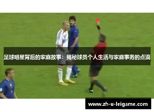 足球明星背后的家庭故事:揭秘球员个人生活与家庭事务的点滴 足球明星背后的家庭故事:揭秘球员个人生活与家庭事务的点滴