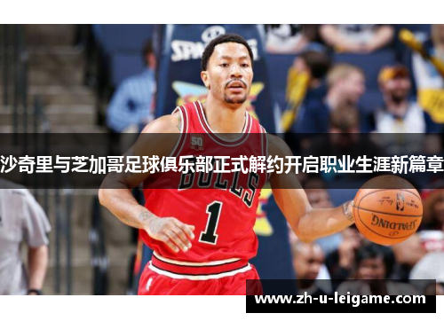 沙奇里与芝加哥足球俱乐部正式解约开启职业生涯新篇章