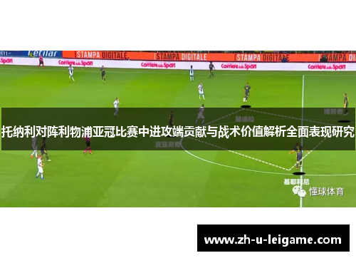 托纳利对阵利物浦亚冠比赛中进攻端贡献与战术价值解析全面表现研究