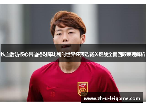 铁血后防核心吕迪格对阵比利时世界杯预选赛关键战全面回顾表现解析 铁血后防核心吕迪格对阵比利时世界杯预选赛关键战全面回顾表现解析