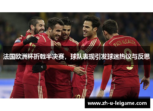 法国欧洲杯折戟半决赛，球队表现引发球迷热议与反思