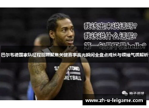 巴尔韦德国家队征程回顾聚焦关键赛事高光瞬间全盘点成长与领袖气质解析 巴尔韦德国家队征程回顾聚焦关键赛事高光瞬间全盘点成长与领袖气质解析