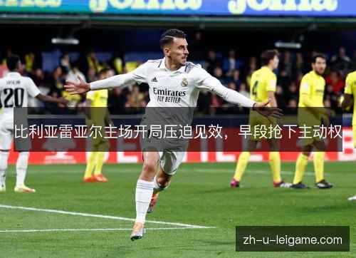 比利亚雷亚尔主场开局压迫见效，早段抢下主动权