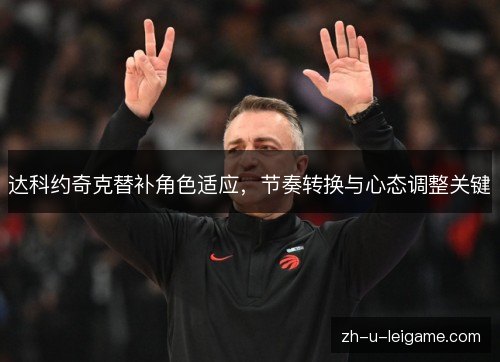达科约奇克替补角色适应，节奏转换与心态调整关键