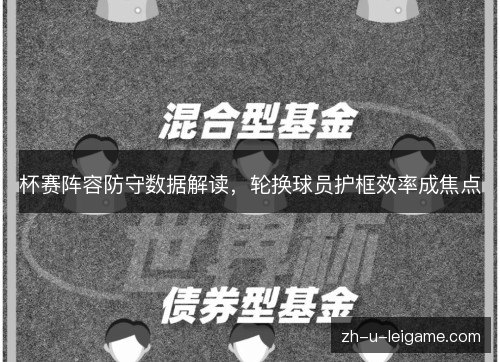 杯赛阵容防守数据解读,轮换球员护框效率成焦点 杯赛阵容防守数据解读,轮换球员护框效率成焦点